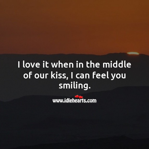 I love it when in the middle of our kiss, I can feel you smiling. Cute Love Quotes Image