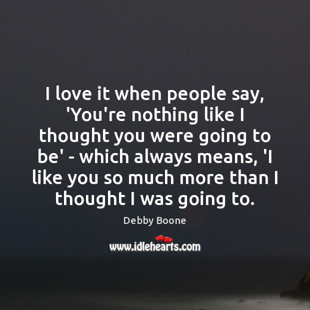 I love it when people say, ‘You’re nothing like I thought you Debby Boone Picture Quote
