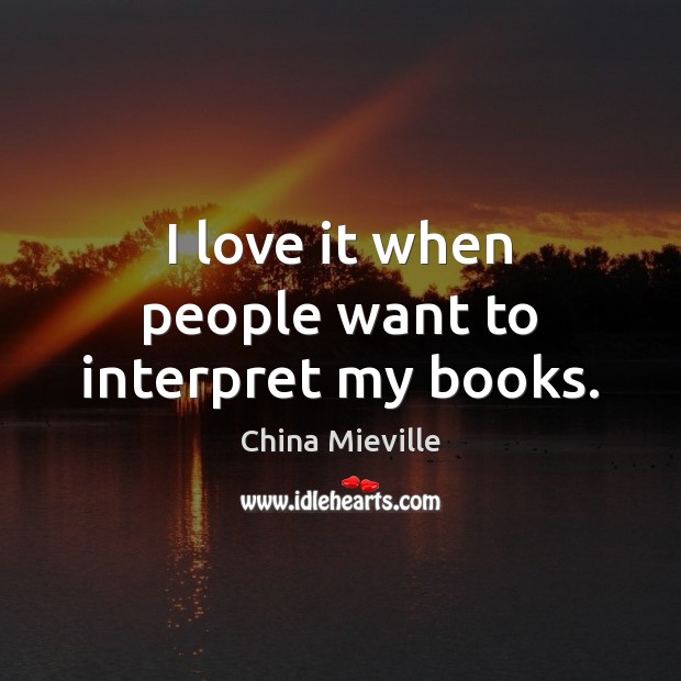 I love it when people want to interpret my books. China Mieville Picture Quote