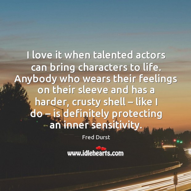 I love it when talented actors can bring characters to life. Fred Durst Picture Quote