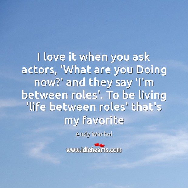 I love it when you ask actors, ‘What are you Doing now? Andy Warhol Picture Quote