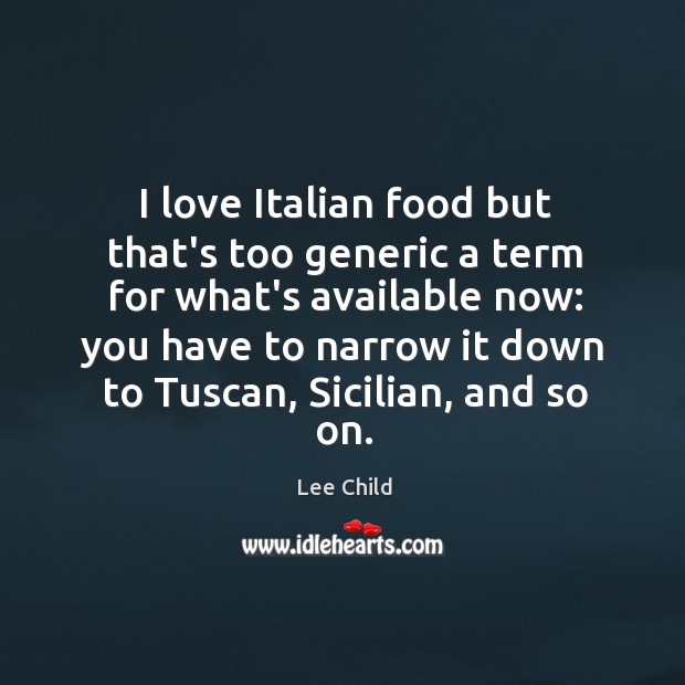 I love Italian food but that’s too generic a term for what’s Lee Child Picture Quote