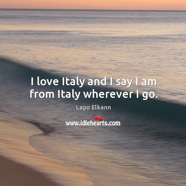 I love Italy and I say I am from Italy wherever I go. Lapo Elkann Picture Quote