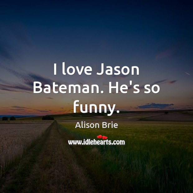 I love Jason Bateman. He’s so funny. Alison Brie Picture Quote