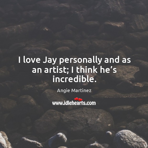 I love jay personally and as an artist; I think he’s incredible. Angie Martinez Picture Quote