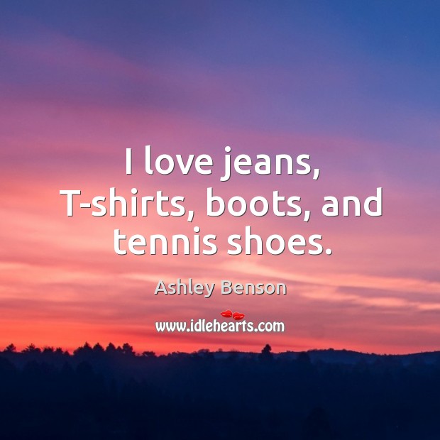 I love jeans, T-shirts, boots, and tennis shoes. Ashley Benson Picture Quote