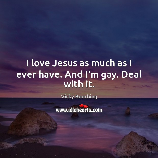 I love Jesus as much as I ever have. And I’m gay. Deal with it. Vicky Beeching Picture Quote