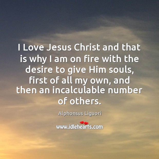 I Love Jesus Christ and that is why I am on fire Alphonsus Liguori Picture Quote