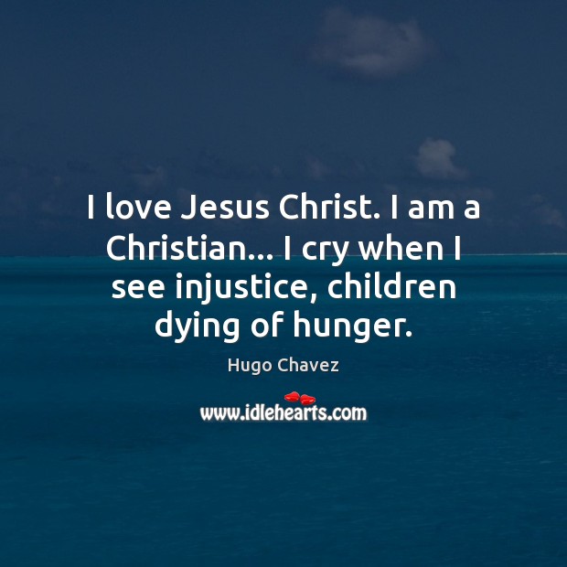 I love Jesus Christ. I am a Christian… I cry when I Hugo Chavez Picture Quote