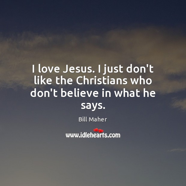 I love Jesus. I just don’t like the Christians who don’t believe in what he says. Image