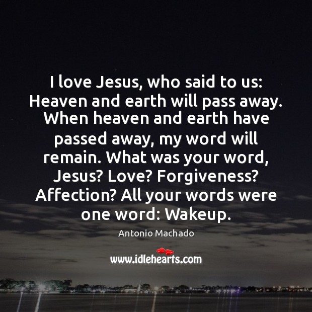 I love Jesus, who said to us: Heaven and earth will pass Antonio Machado Picture Quote