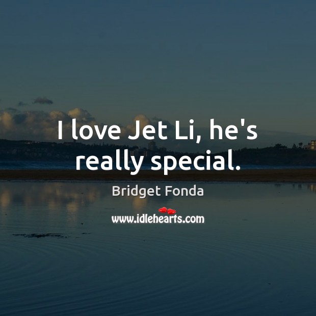 I love Jet Li, he’s really special. Bridget Fonda Picture Quote
