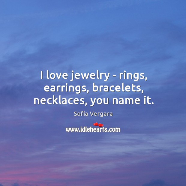 I love jewelry – rings, earrings, bracelets, necklaces, you name it. Sofia Vergara Picture Quote