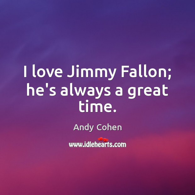 I love Jimmy Fallon; he’s always a great time. Andy Cohen Picture Quote