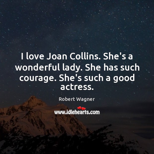 I love Joan Collins. She’s a wonderful lady. She has such courage. Robert Wagner Picture Quote