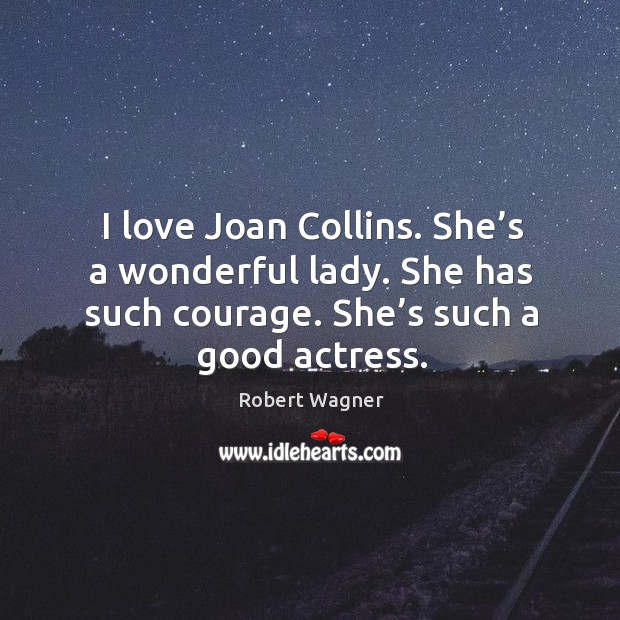 I love joan collins. She’s a wonderful lady. She has such courage. She’s such a good actress. Robert Wagner Picture Quote