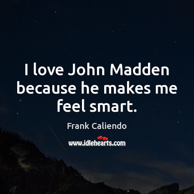 I love John Madden because he makes me feel smart. Frank Caliendo Picture Quote