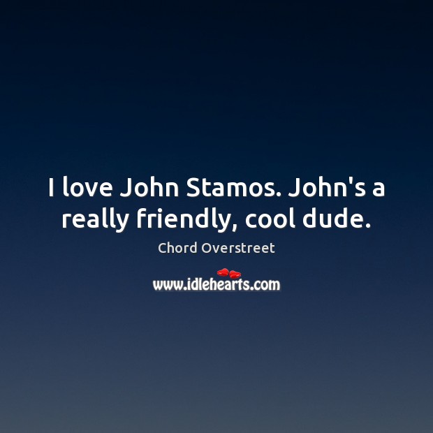 I love John Stamos. John’s a really friendly, cool dude. Chord Overstreet Picture Quote