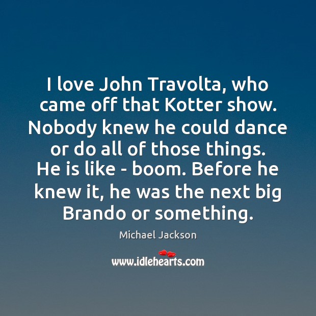 I love John Travolta, who came off that Kotter show. Nobody knew Michael Jackson Picture Quote