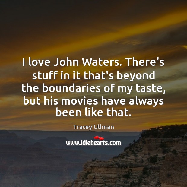 I love John Waters. There’s stuff in it that’s beyond the boundaries Tracey Ullman Picture Quote