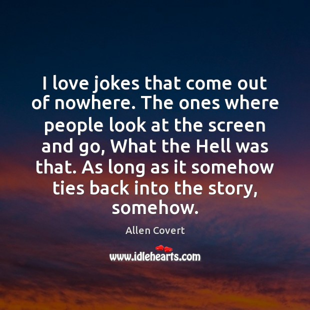 I love jokes that come out of nowhere. The ones where people Allen Covert Picture Quote