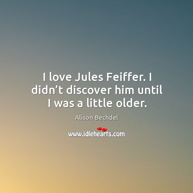 I love jules feiffer. I didn’t discover him until I was a little older. Alison Bechdel Picture Quote