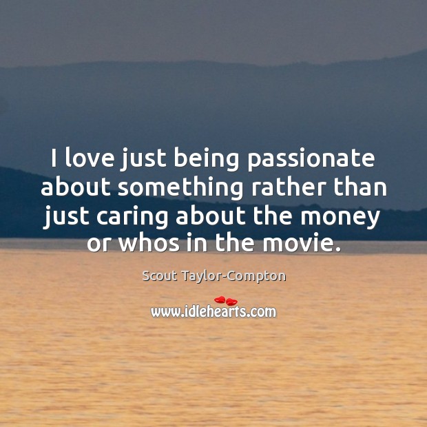 I love just being passionate about something rather than just caring about Care Quotes Image