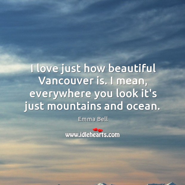 I love just how beautiful Vancouver is. I mean, everywhere you look Emma Bell Picture Quote