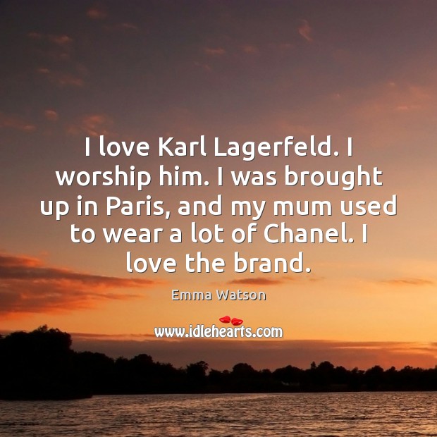 I love Karl Lagerfeld. I worship him. I was brought up in Emma Watson Picture Quote