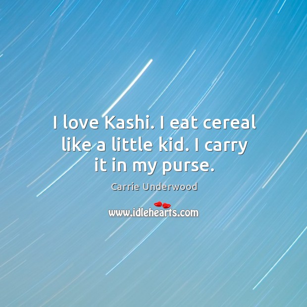 I love Kashi. I eat cereal like a little kid. I carry it in my purse. Carrie Underwood Picture Quote