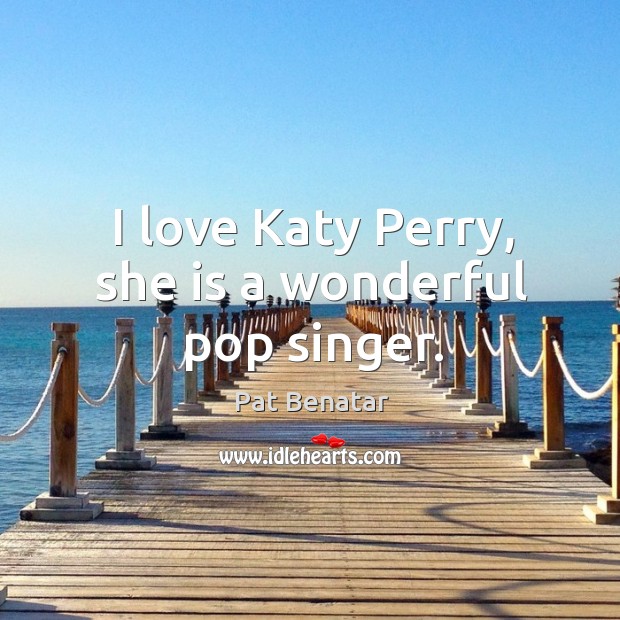 I love katy perry, she is a wonderful pop singer. Pat Benatar Picture Quote