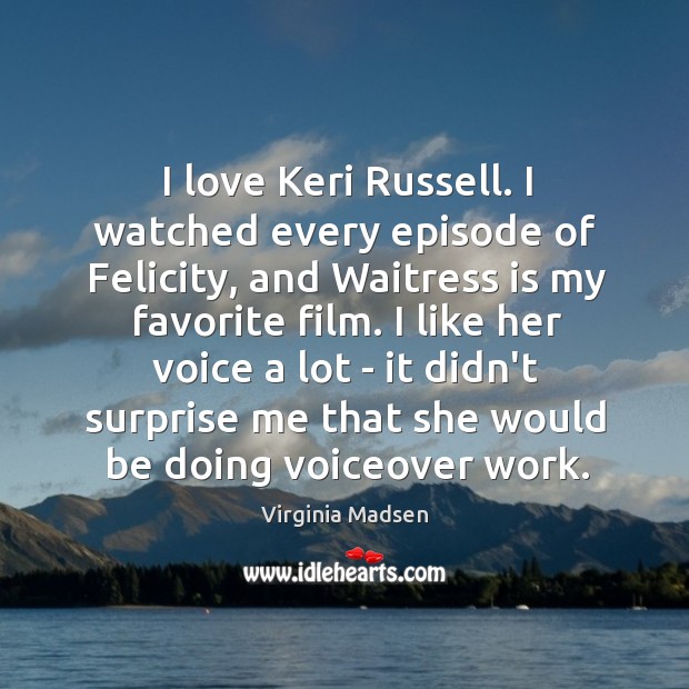 I love Keri Russell. I watched every episode of Felicity, and Waitress Virginia Madsen Picture Quote