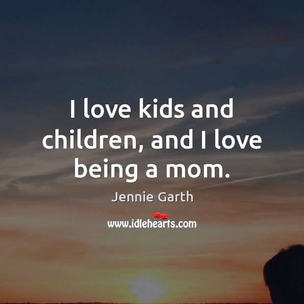 I love kids and children, and I love being a mom. Jennie Garth Picture Quote