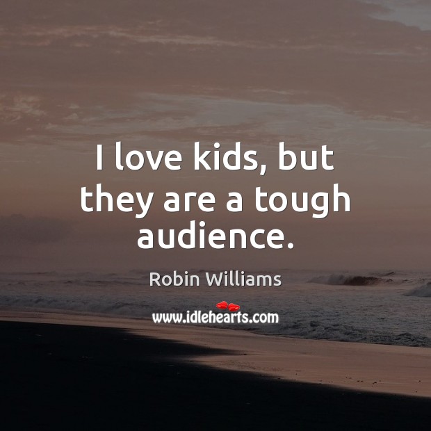I love kids, but they are a tough audience. Robin Williams Picture Quote
