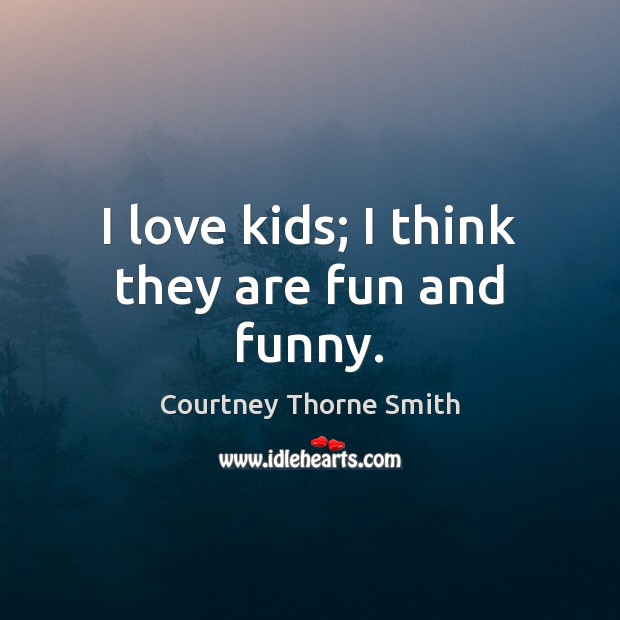 I love kids; I think they are fun and funny. Image