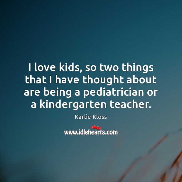 I love kids, so two things that I have thought about are Karlie Kloss Picture Quote