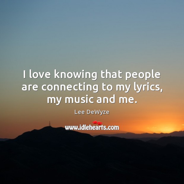 I love knowing that people are connecting to my lyrics, my music and me. Lee DeWyze Picture Quote