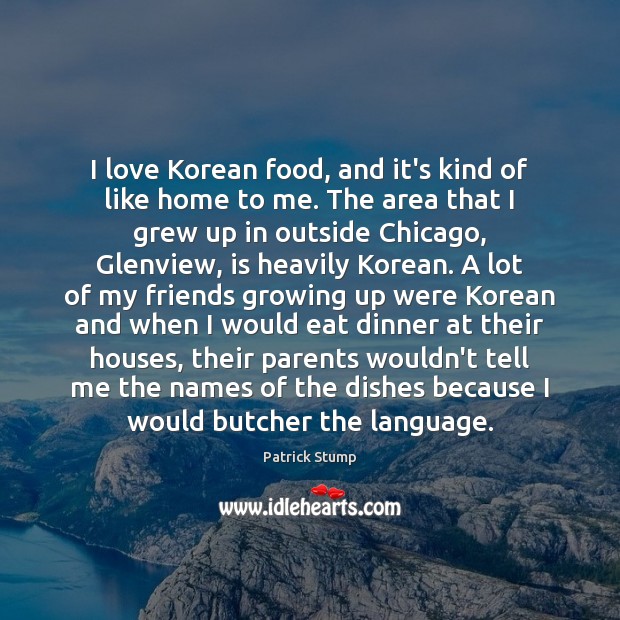 I love Korean food, and it’s kind of like home to me. Patrick Stump Picture Quote