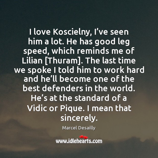 I love Koscielny, I’ve seen him a lot. He has good Marcel Desailly Picture Quote