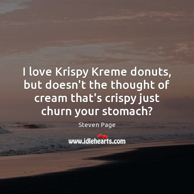 I love Krispy Kreme donuts, but doesn’t the thought of cream that’s Steven Page Picture Quote