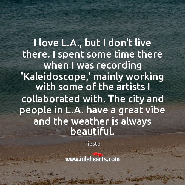 I love L.A., but I don’t live there. I spent some Tiesto Picture Quote