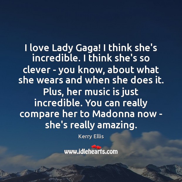 I love Lady Gaga! I think she’s incredible. I think she’s so Clever Quotes Image