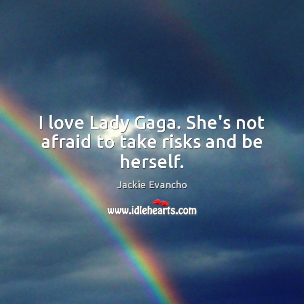 I love Lady Gaga. She’s not afraid to take risks and be herself. Jackie Evancho Picture Quote