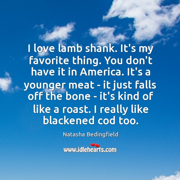 I love lamb shank. It’s my favorite thing. You don’t have it Natasha Bedingfield Picture Quote
