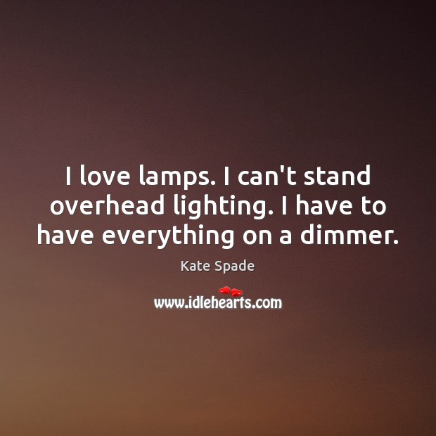 I love lamps. I can’t stand overhead lighting. I have to have everything on a dimmer. Kate Spade Picture Quote