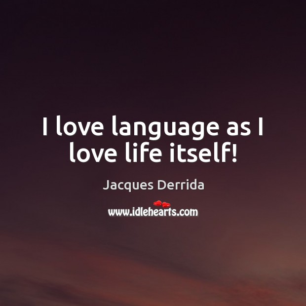 I love language as I love life itself! Jacques Derrida Picture Quote