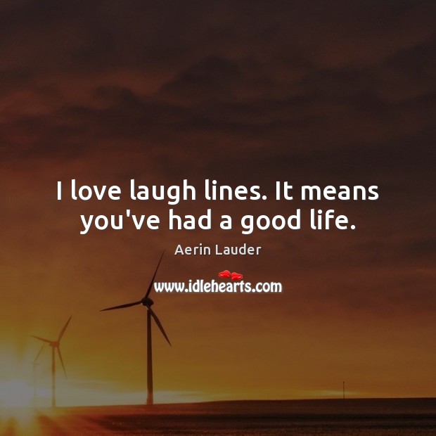I love laugh lines. It means you’ve had a good life. Aerin Lauder Picture Quote