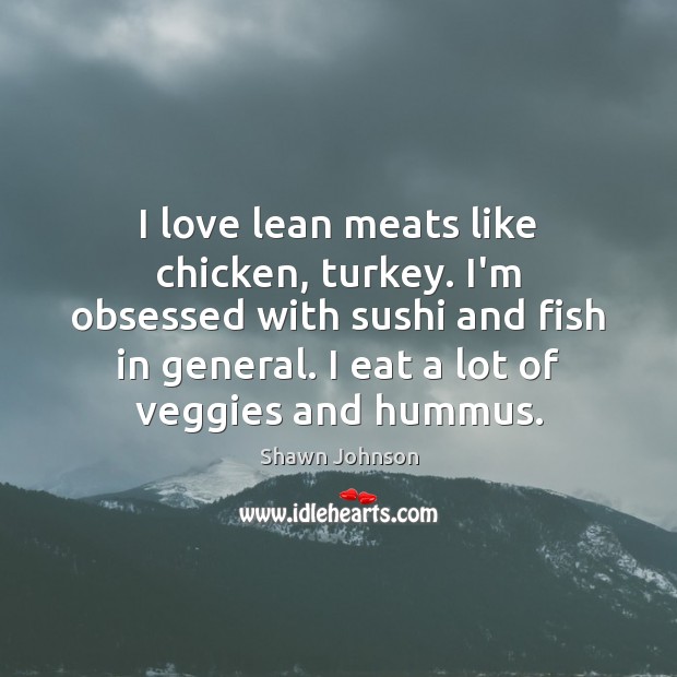 I love lean meats like chicken, turkey. I’m obsessed with sushi and Shawn Johnson Picture Quote