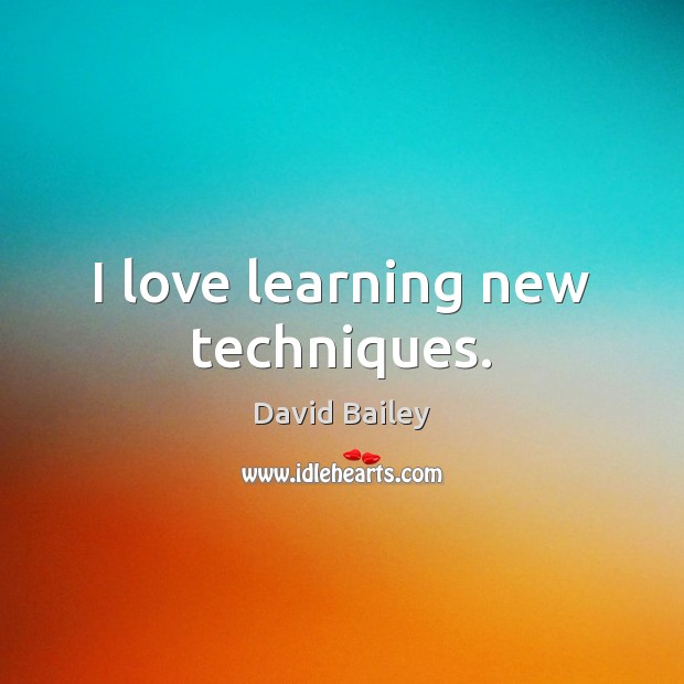 I love learning new techniques. David Bailey Picture Quote