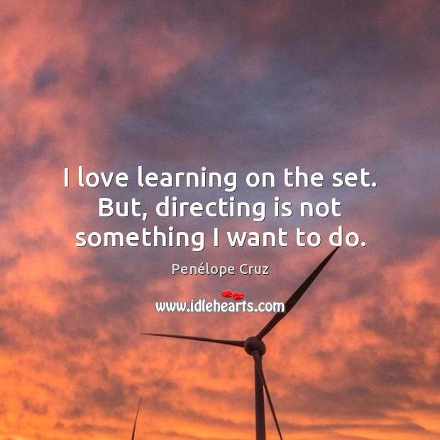 I love learning on the set. But, directing is not something I want to do. Penélope Cruz Picture Quote